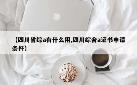 【四川省综a有什么用,四川综合a证书申请条件】