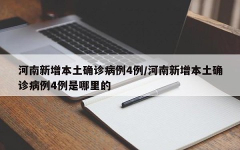河南新增本土确诊病例4例/河南新增本土确诊病例4例是哪里的