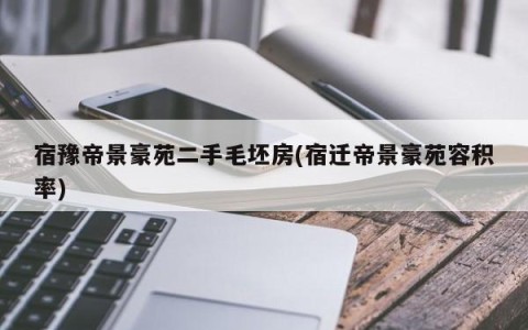 宿豫帝景豪苑二手毛坯房(宿迁帝景豪苑容积率)