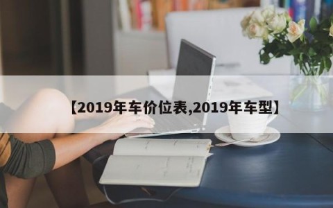 【2019年车价位表,2019年车型】