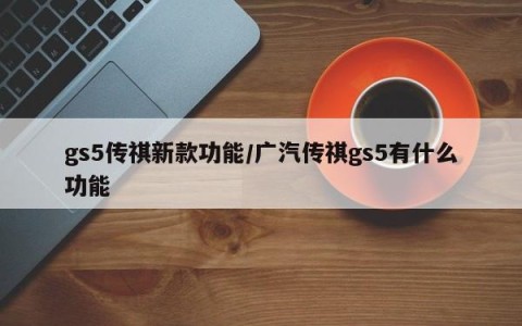 gs5传祺新款功能/广汽传祺gs5有什么功能