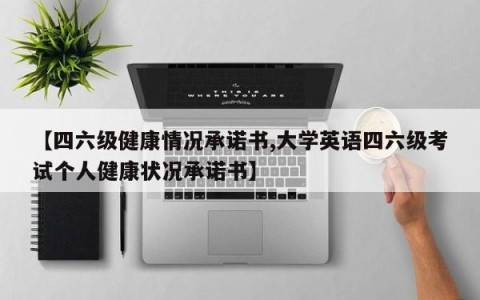 【四六级健康情况承诺书,大学英语四六级考试个人健康状况承诺书】