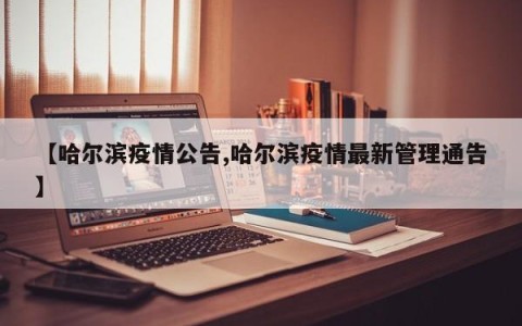 【哈尔滨疫情公告,哈尔滨疫情最新管理通告】