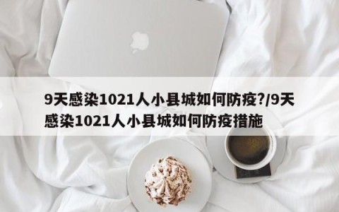 9天感染1021人小县城如何防疫?/9天感染1021人小县城如何防疫措施
