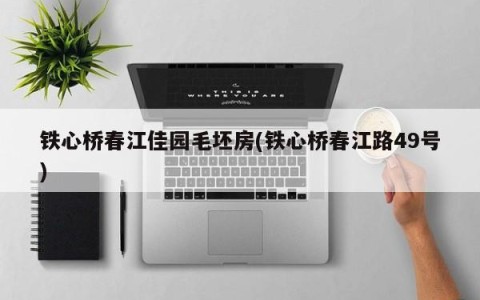 铁心桥春江佳园毛坯房(铁心桥春江路49号)