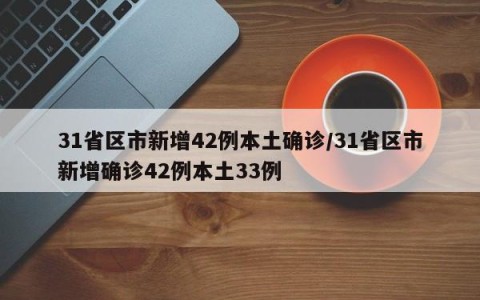 31省区市新增42例本土确诊/31省区市新增确诊42例本土33例