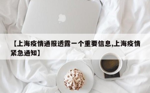 【上海疫情通报透露一个重要信息,上海疫情紧急通知】