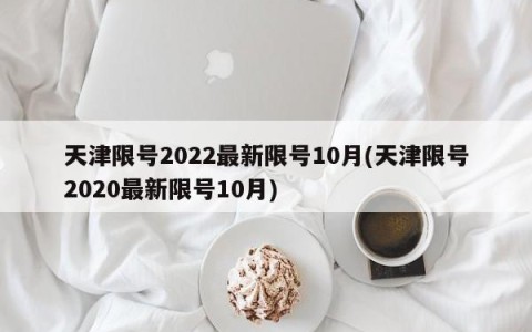 天津限号2022最新限号10月(天津限号2020最新限号10月)