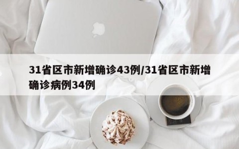 31省区市新增确诊43例/31省区市新增确诊病例34例