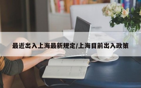 最近出入上海最新规定/上海目前出入政策