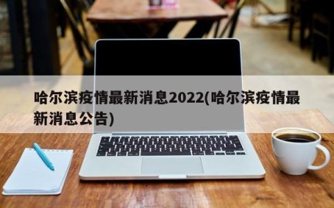 哈尔滨疫情最新消息2022(哈尔滨疫情最新消息公告)