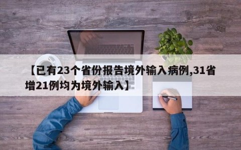 【已有23个省份报告境外输入病例,31省增21例均为境外输入】