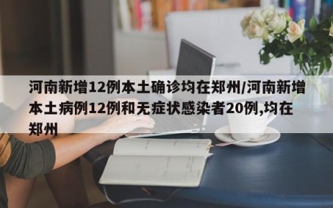 河南新增12例本土确诊均在郑州/河南新增本土病例12例和无症状感染者20例,均在郑州