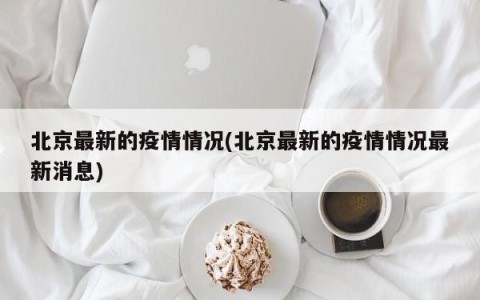 北京最新的疫情情况(北京最新的疫情情况最新消息)