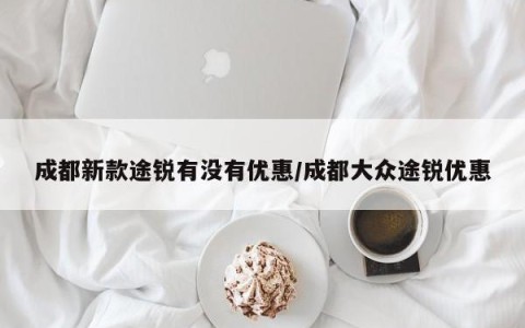 成都新款途锐有没有优惠/成都大众途锐优惠