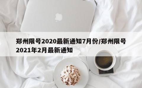 郑州限号2020最新通知7月份/郑州限号2021年2月最新通知