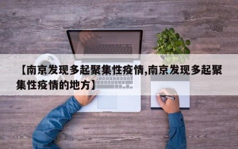 【南京发现多起聚集性疫情,南京发现多起聚集性疫情的地方】