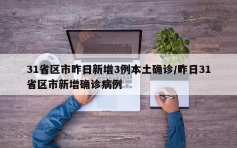 31省区市昨日新增3例本土确诊/昨日31省区市新增确诊病例