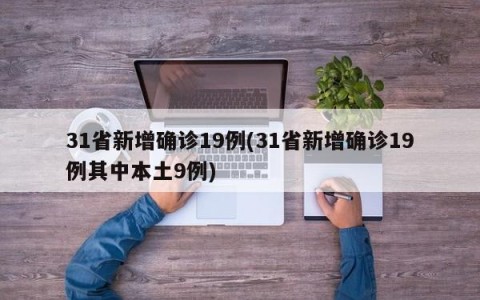 31省新增确诊19例(31省新增确诊19例其中本土9例)