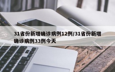 31省份新增确诊病例12例/31省份新增确诊病例33例今天