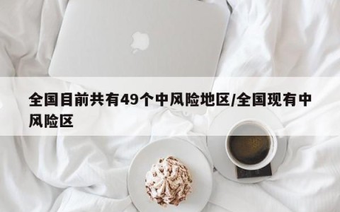 全国目前共有49个中风险地区/全国现有中风险区