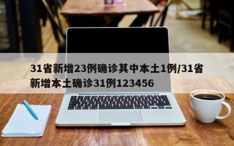 31省新增23例确诊其中本土1例/31省新增本土确诊31例123456