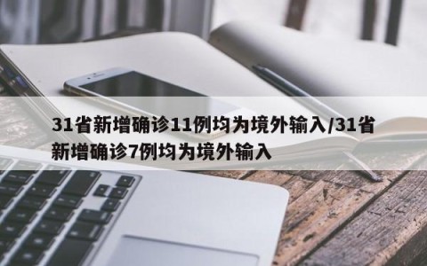 31省新增确诊11例均为境外输入/31省新增确诊7例均为境外输入