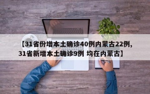 【31省份增本土确诊40例内蒙古22例,31省新增本土确诊9例 均在内蒙古】