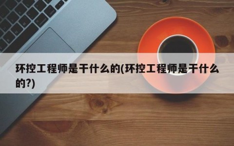 环控工程师是干什么的(环控工程师是干什么的?)