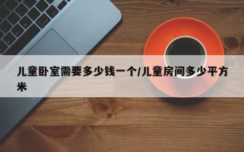 儿童卧室需要多少钱一个/儿童房间多少平方米