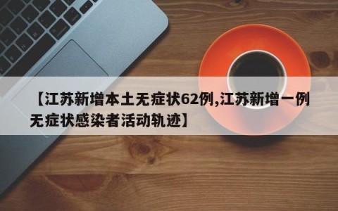 【江苏新增本土无症状62例,江苏新增一例无症状感染者活动轨迹】