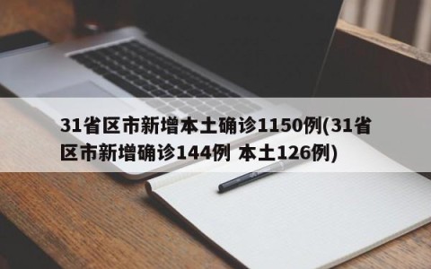 31省区市新增本土确诊1150例(31省区市新增确诊144例 本土126例)