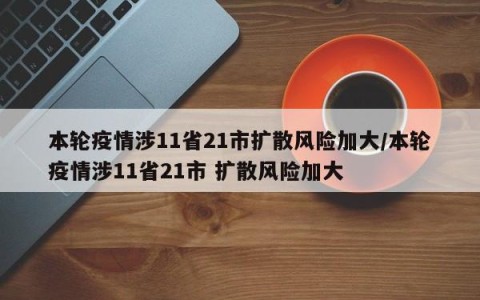 本轮疫情涉11省21市扩散风险加大/本轮疫情涉11省21市 扩散风险加大