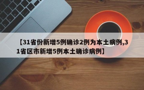 【31省份新增5例确诊2例为本土病例,31省区市新增5例本土确诊病例】