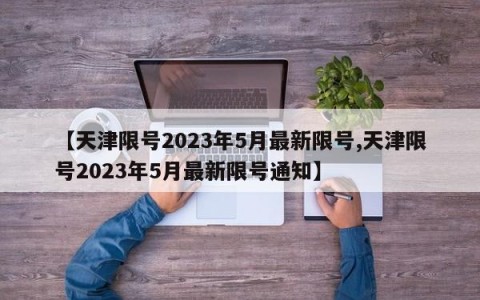 【天津限号2023年5月最新限号,天津限号2023年5月最新限号通知】