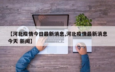 【河北疫情今日最新消息,河北疫情最新消息今天 新闻】
