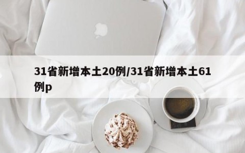 31省新增本土20例/31省新增本土61例p