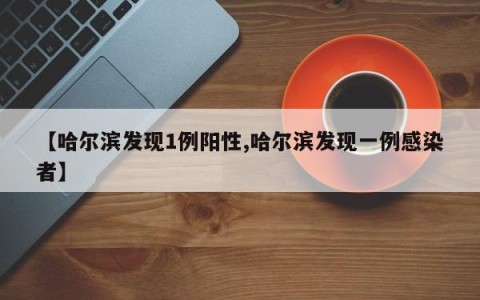 【哈尔滨发现1例阳性,哈尔滨发现一例感染者】
