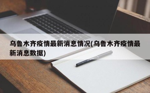 乌鲁木齐疫情最新消息情况(乌鲁木齐疫情最新消息数据)