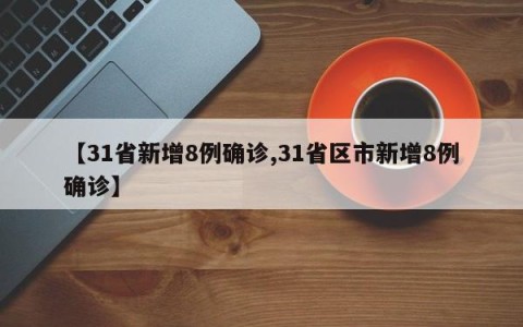 【31省新增8例确诊,31省区市新增8例确诊】
