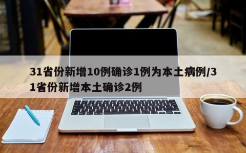 31省份新增10例确诊1例为本土病例/31省份新增本土确诊2例