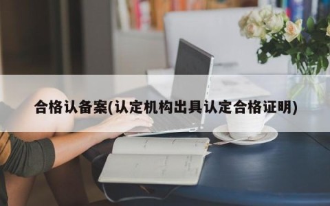 合格认备案(认定机构出具认定合格证明)