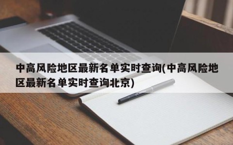 中高风险地区最新名单实时查询(中高风险地区最新名单实时查询北京)