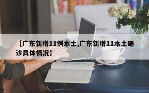 【广东新增11例本土,广东新增11本土确诊具体情况】