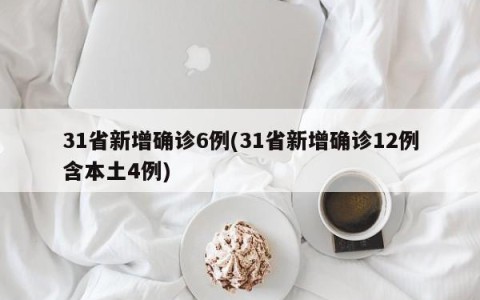 31省新增确诊6例(31省新增确诊12例含本土4例)