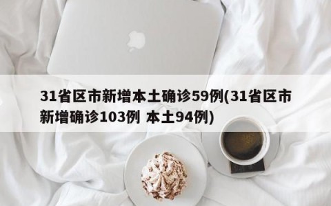 31省区市新增本土确诊59例(31省区市新增确诊103例 本土94例)