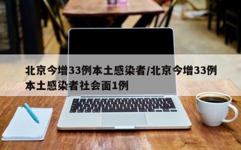 北京今增33例本土感染者/北京今增33例本土感染者社会面1例