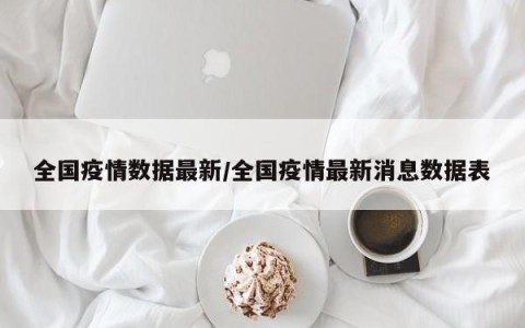 全国疫情数据最新/全国疫情最新消息数据表