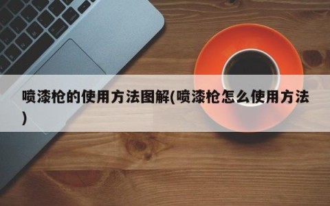 喷漆枪的使用方法图解(喷漆枪怎么使用方法)