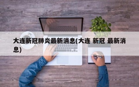 大连新冠肺炎最新消息(大连 新冠 最新消息)